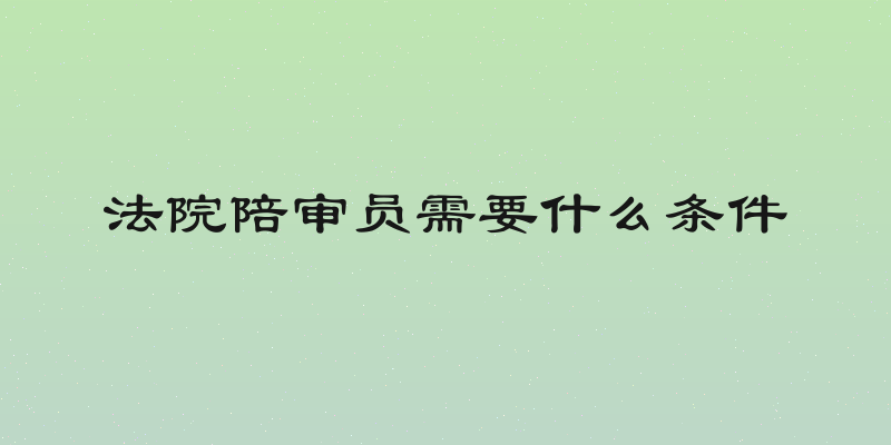 法院陪审员需要什么条件