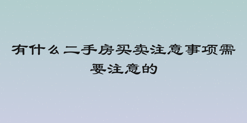 有什么二手房买卖注意事项需要注意的