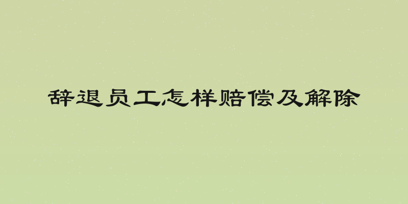辞退员工怎样赔偿及解除