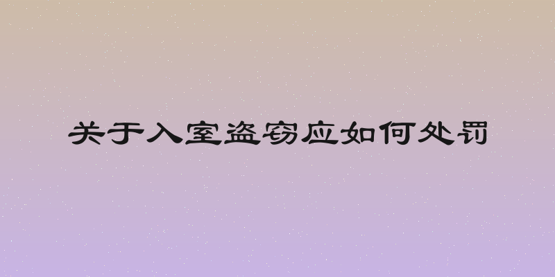 关于入室盗窃应如何处罚