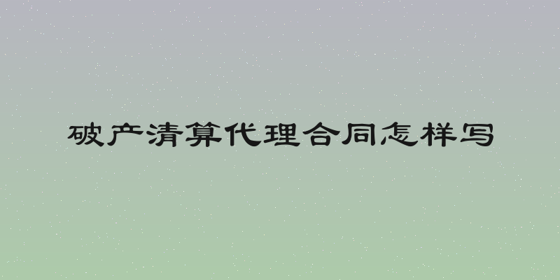 破产清算代理合同怎样写