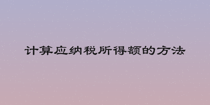 计算应纳税所得额的方法