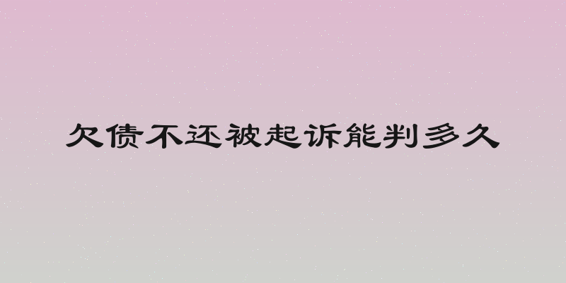 欠债不还被起诉能判多久