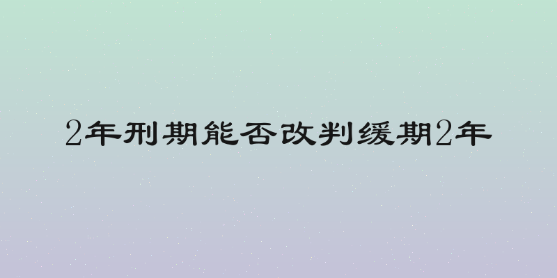 2年刑期能否改判缓期2年