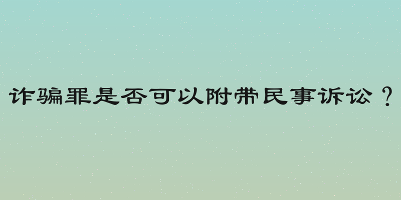 诈骗罪是否可以附带民事诉讼？