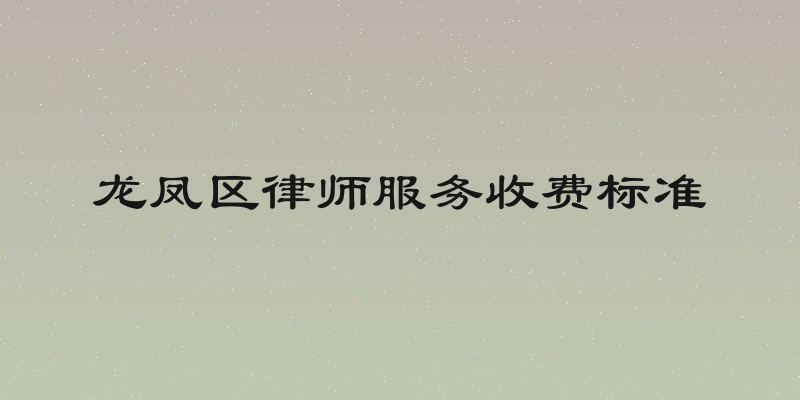 龙凤区律师服务收费标准