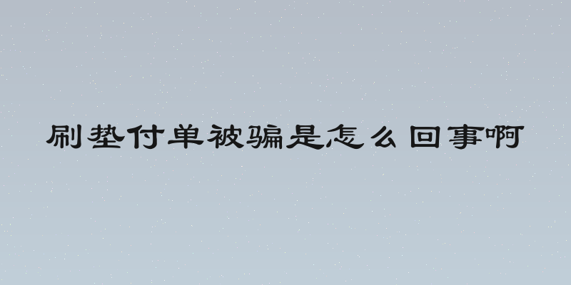 刷垫付单被骗是怎么回事啊