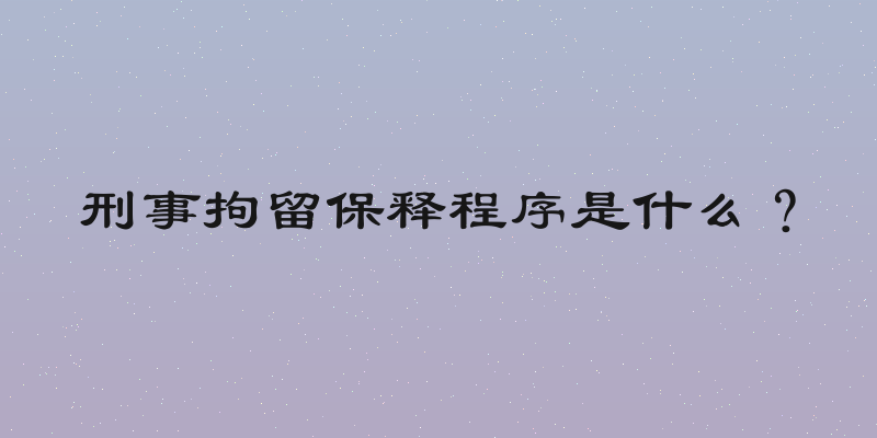 刑事拘留保释程序是什么？