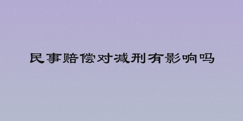 民事赔偿对减刑有影响吗