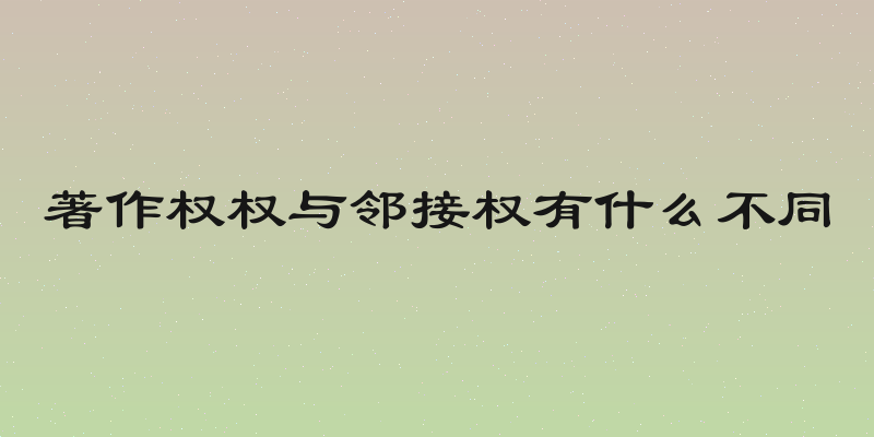 著作权权与邻接权有什么不同