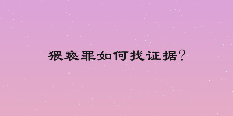 猥亵罪如何找证据?