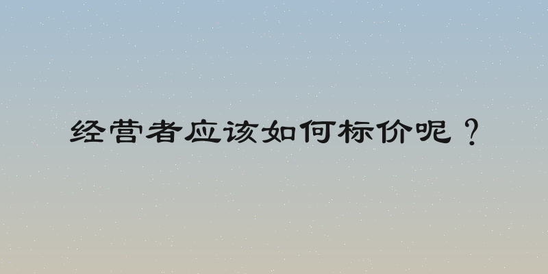 经营者应该如何标价呢？