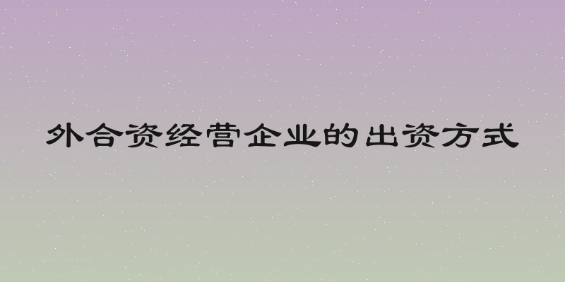 外合资经营企业的出资方式