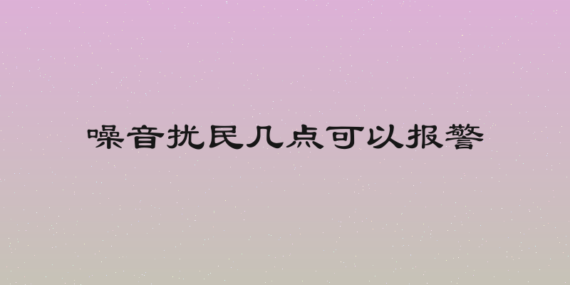 噪音扰民几点可以报警