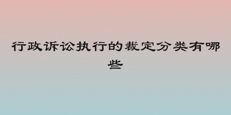 行政诉讼执行的裁定分类有哪些