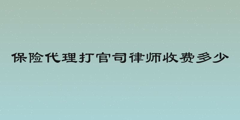 保险代理打官司律师收费多少
