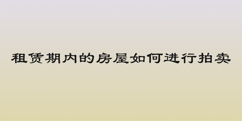 租赁期内的房屋如何进行拍卖