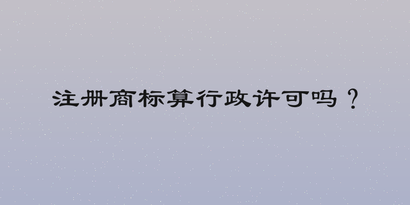 注册商标算行政许可吗？