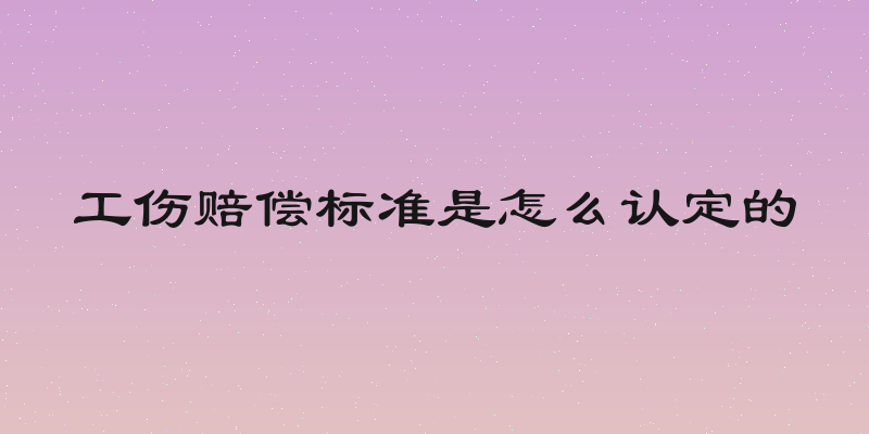 工伤赔偿标准是怎么认定的