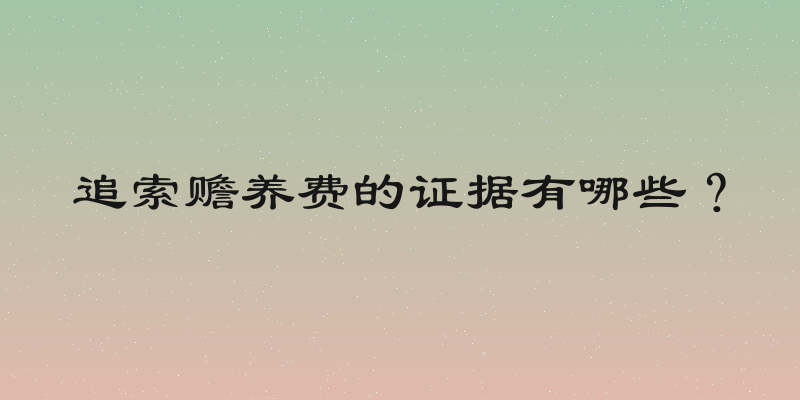 追索赡养费的证据有哪些？