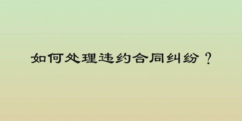 如何处理违约合同纠纷？