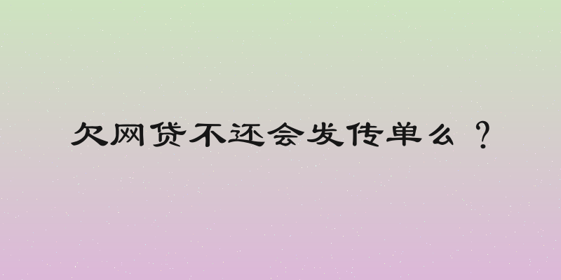 欠网贷不还会发传单么？