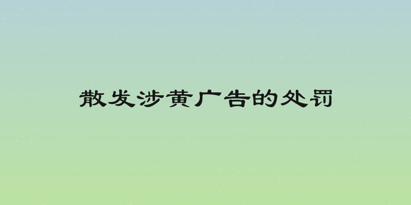散发涉黄广告的处罚