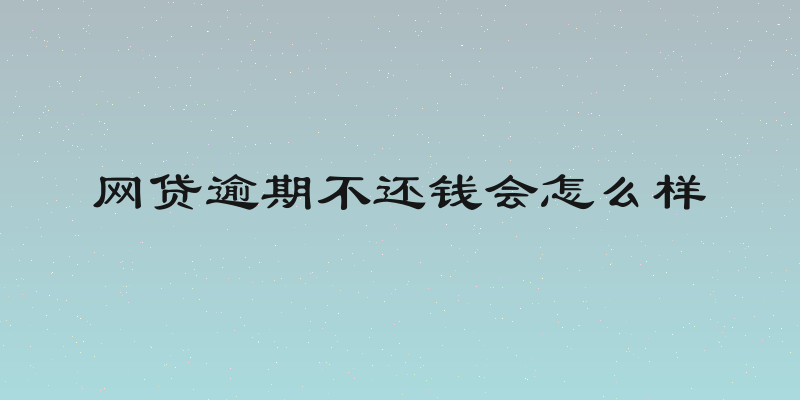网贷逾期不还钱会怎么样