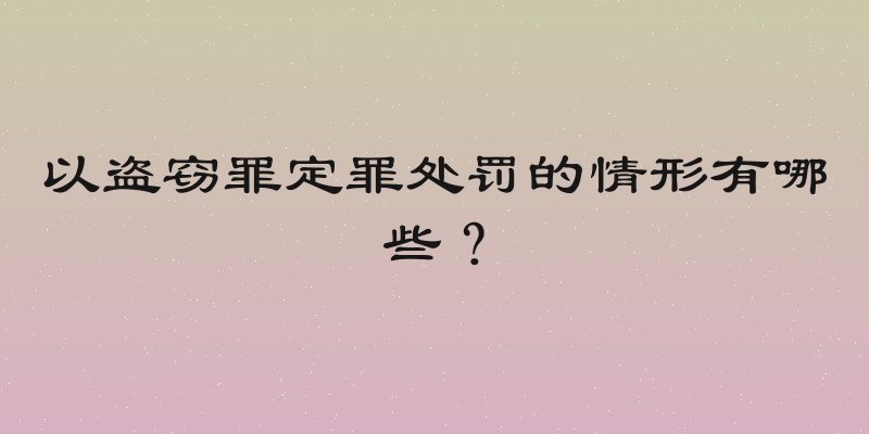 以盗窃罪定罪处罚的情形有哪些？