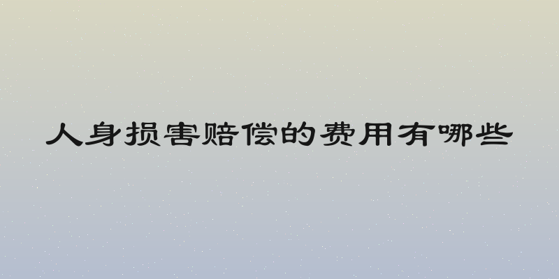 人身损害赔偿的费用有哪些