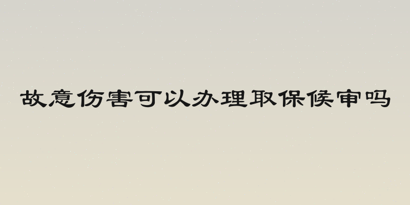 故意伤害可以办理取保候审吗