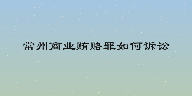 常州商业贿赂罪如何诉讼