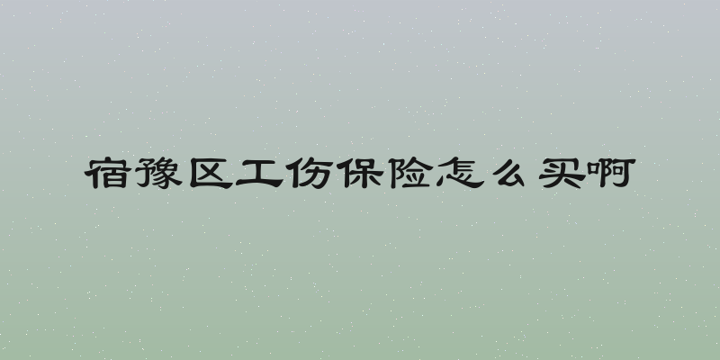 宿豫区工伤保险怎么买啊