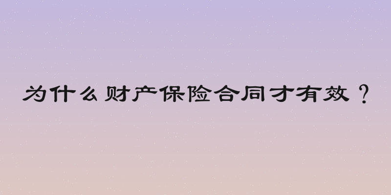 为什么财产保险合同才有效？