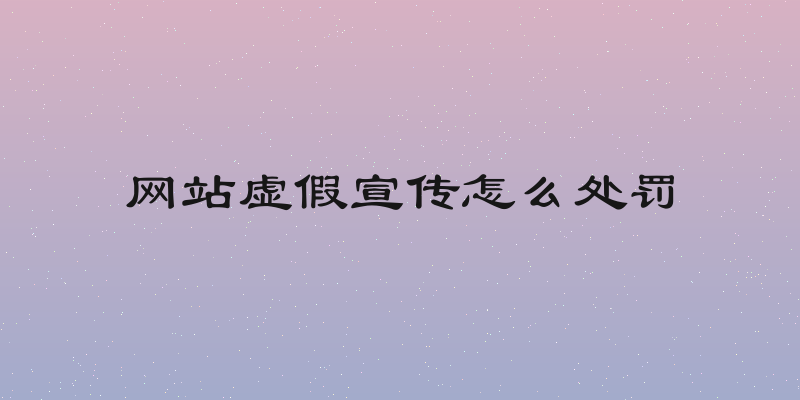 网站虚假宣传怎么处罚
