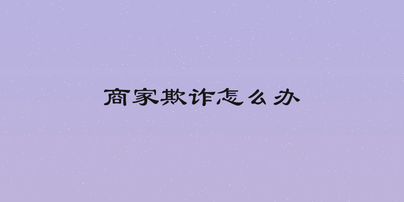 商家欺诈怎么办