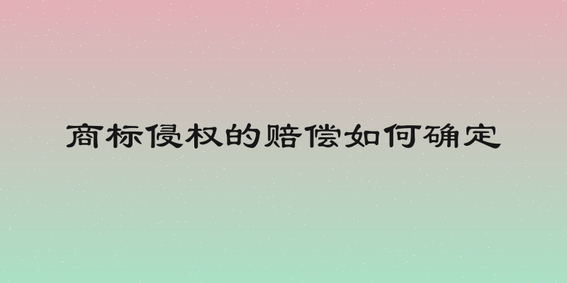商标侵权的赔偿如何确定