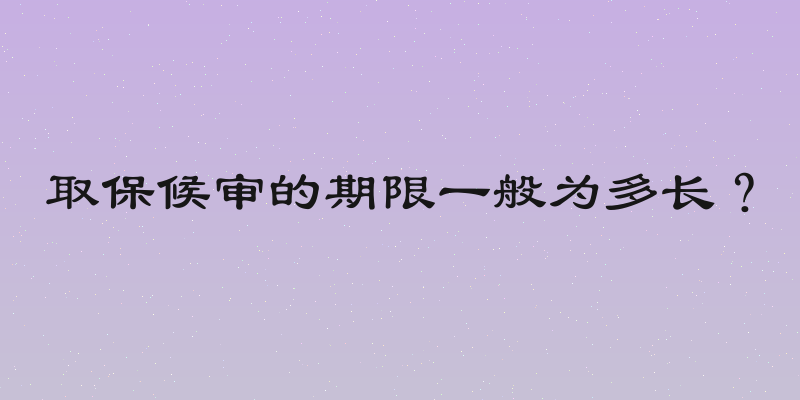 取保候审的期限一般为多长？