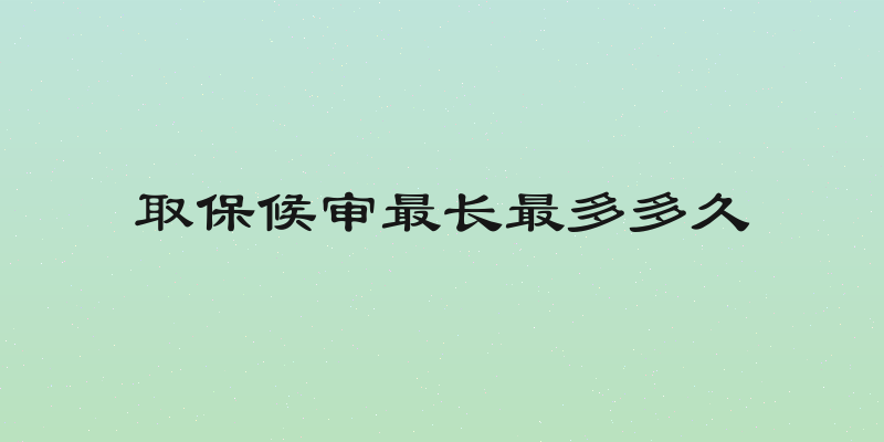 取保候审最长最多多久