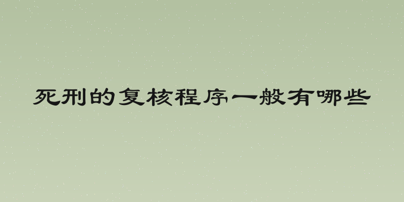 死刑的复核程序一般有哪些