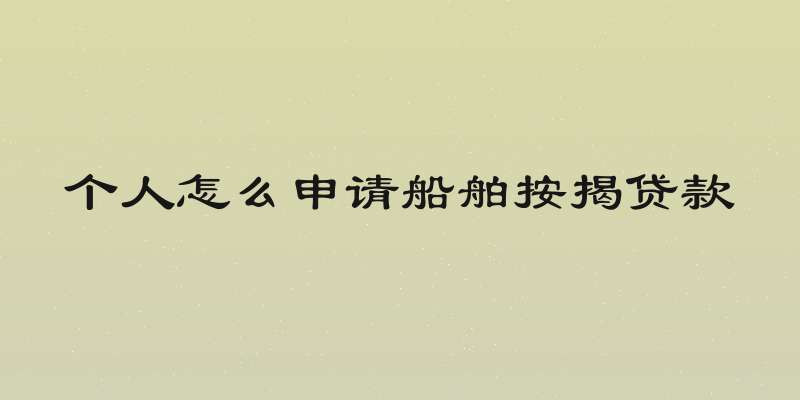个人怎么申请船舶按揭贷款