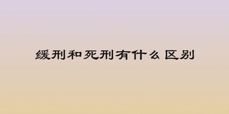 缓刑和死刑有什么区别