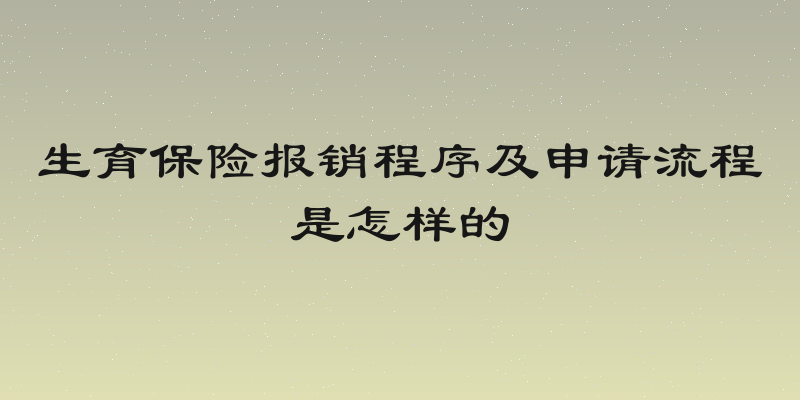 生育保险报销程序及申请流程是怎样的