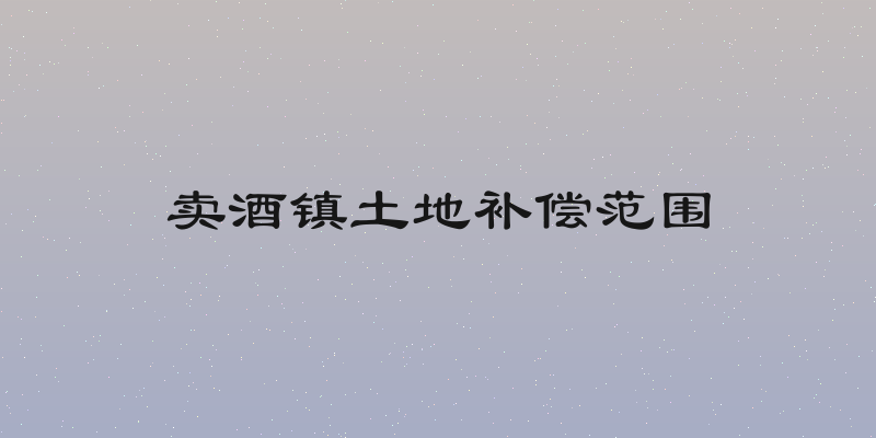 卖酒镇土地补偿范围