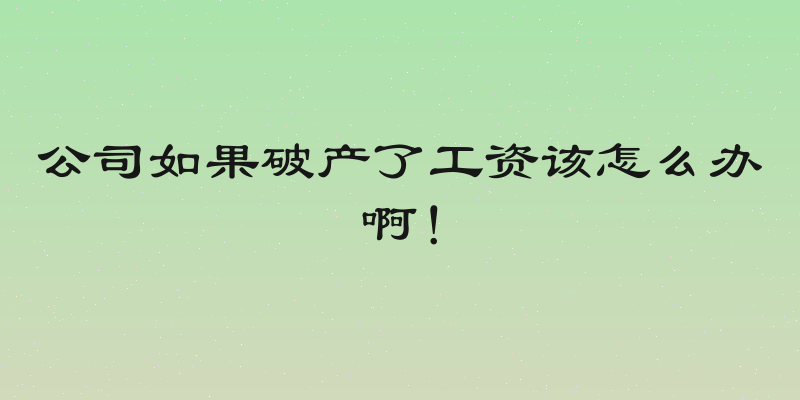 公司如果破产了工资该怎么办啊！