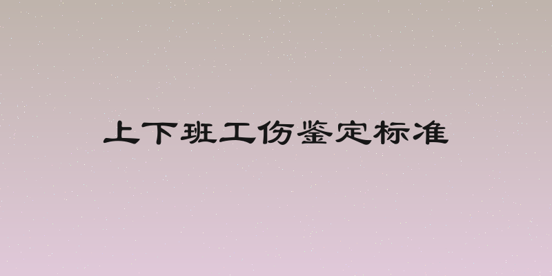 上下班工伤鉴定标准