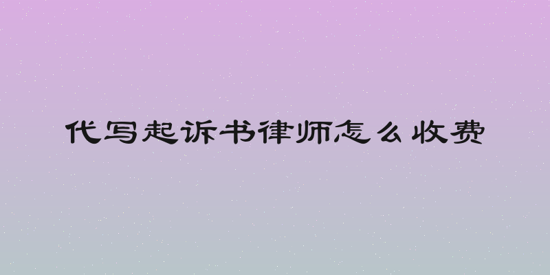 代写起诉书律师怎么收费