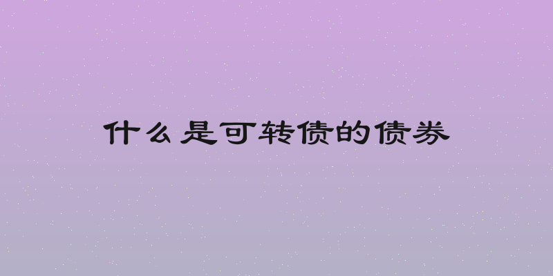 什么是可转债的债券