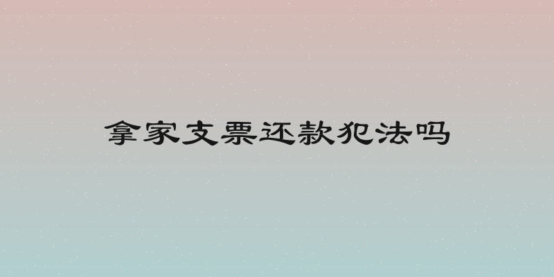 拿家支票还款犯法吗