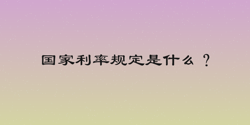 国家利率规定是什么？